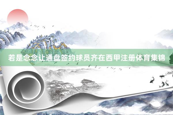 若是念念让通盘签约球员齐在西甲注册体育集锦