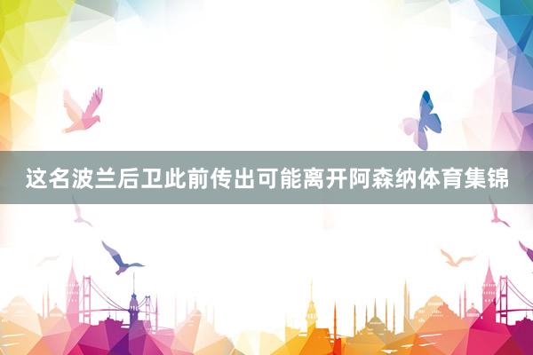 这名波兰后卫此前传出可能离开阿森纳体育集锦