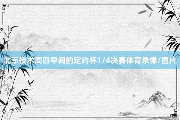 北京技术周四早间的定约杯1/4决赛体育录像/图片
