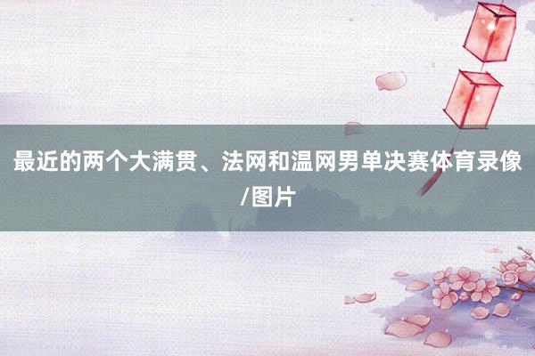 最近的两个大满贯、法网和温网男单决赛体育录像/图片