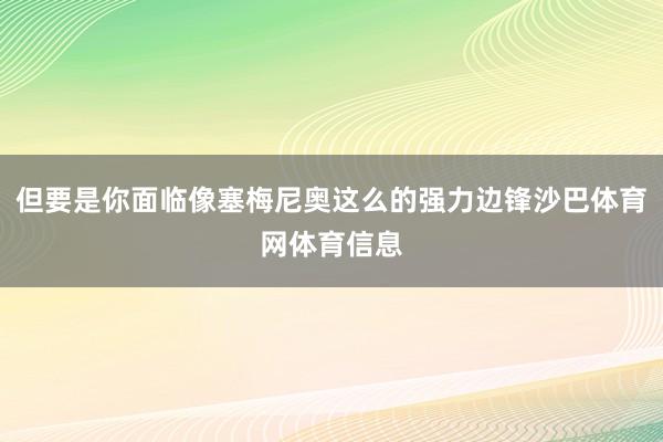 但要是你面临像塞梅尼奥这么的强力边锋沙巴体育网体育信息