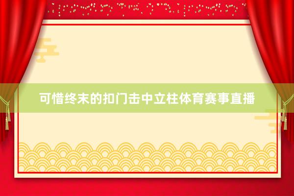 可惜终末的扣门击中立柱体育赛事直播