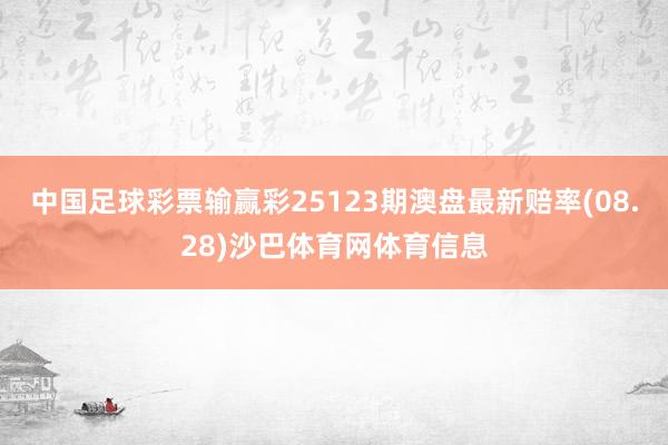 中国足球彩票输赢彩25123期澳盘最新赔率(08.28)沙巴体育网体育信息