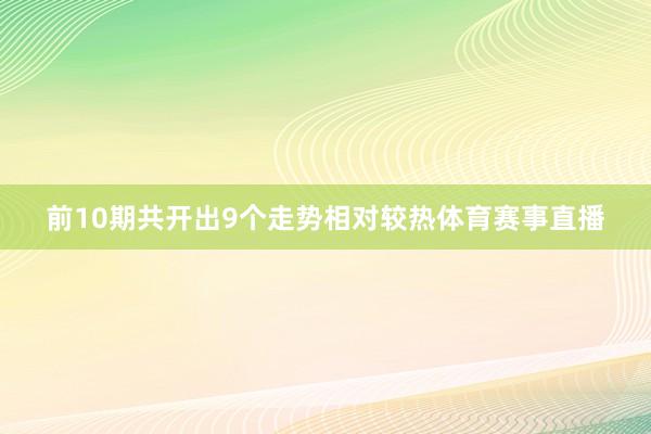 前10期共开出9个走势相对较热体育赛事直播
