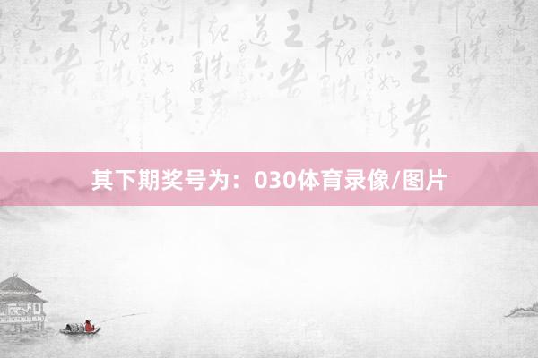 其下期奖号为：030体育录像/图片