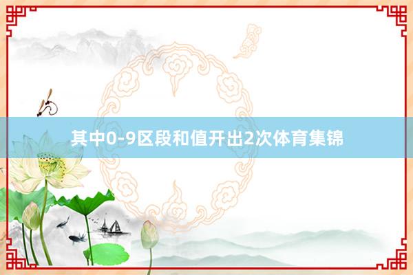 其中0-9区段和值开出2次体育集锦