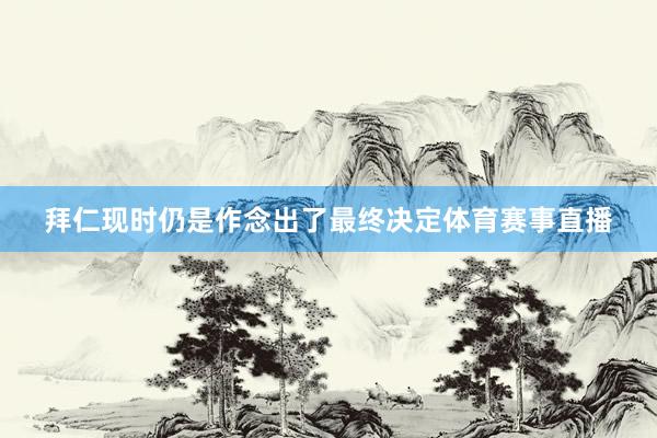 拜仁现时仍是作念出了最终决定体育赛事直播