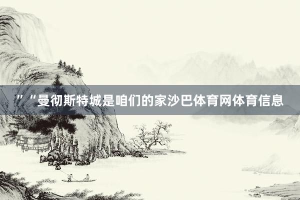 ”“曼彻斯特城是咱们的家沙巴体育网体育信息
