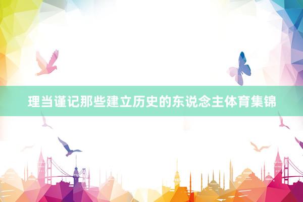 理当谨记那些建立历史的东说念主体育集锦