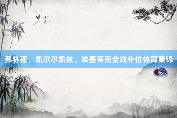 弗林蓬、凯尔尔凯兹、埃基蒂克全线补位体育集锦
