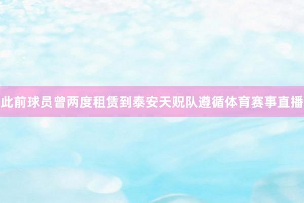 此前球员曾两度租赁到泰安天贶队遵循体育赛事直播
