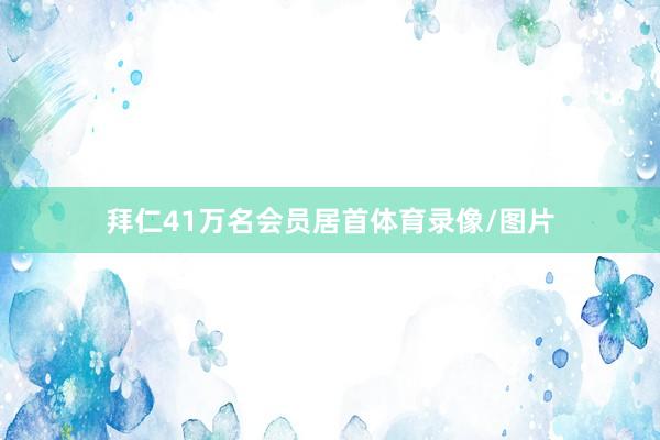 拜仁41万名会员居首体育录像/图片