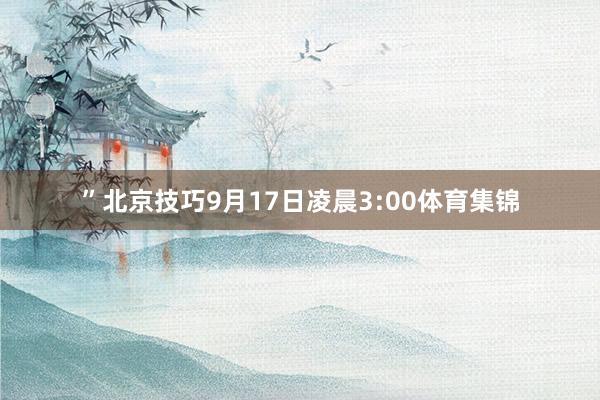 ”北京技巧9月17日凌晨3:00体育集锦