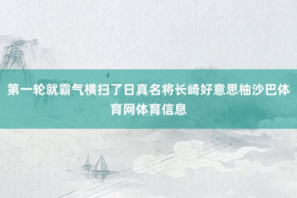 第一轮就霸气横扫了日真名将长崎好意思柚沙巴体育网体育信息