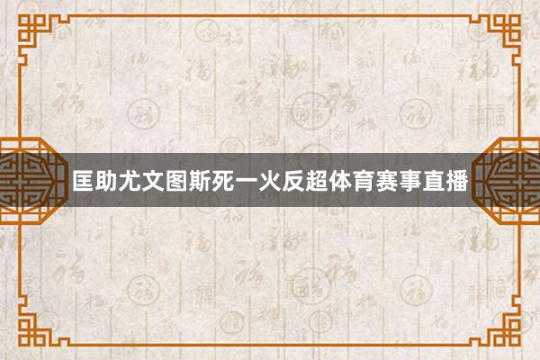 匡助尤文图斯死一火反超体育赛事直播