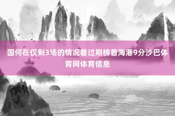 国何在仅剩3场的情况着过期榜首海港9分沙巴体育网体育信息
