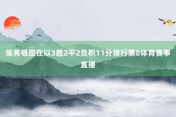 埃弗顿现在以3胜2平2负积11分排行第8体育赛事直播