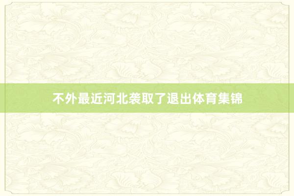 不外最近河北袭取了退出体育集锦