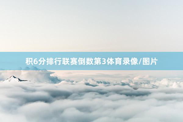 积6分排行联赛倒数第3体育录像/图片