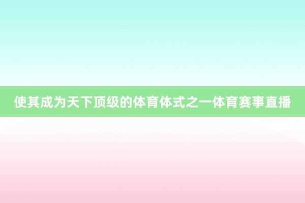 使其成为天下顶级的体育体式之一体育赛事直播