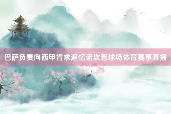 巴萨负责向西甲肯求追忆诺坎普球场体育赛事直播