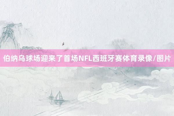伯纳乌球场迎来了首场NFL西班牙赛体育录像/图片