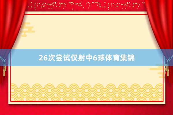 26次尝试仅射中6球体育集锦