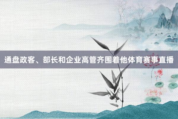 通盘政客、部长和企业高管齐围着他体育赛事直播