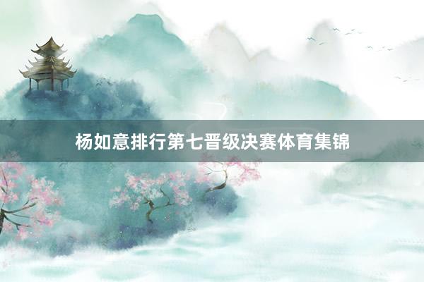 杨如意排行第七晋级决赛体育集锦