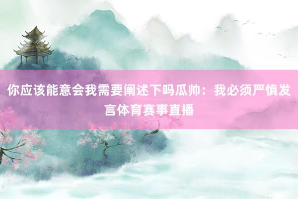 你应该能意会我需要阐述下吗瓜帅：我必须严慎发言体育赛事直播