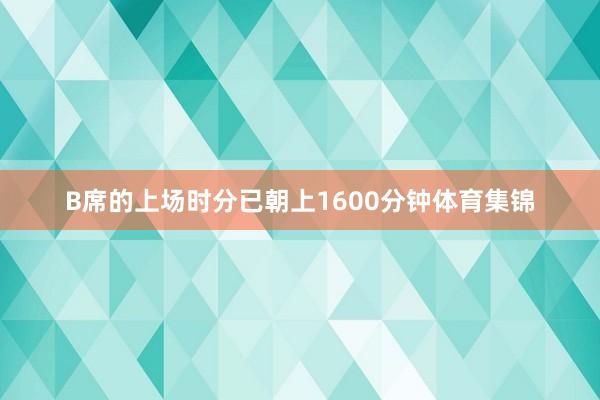 B席的上场时分已朝上1600分钟体育集锦