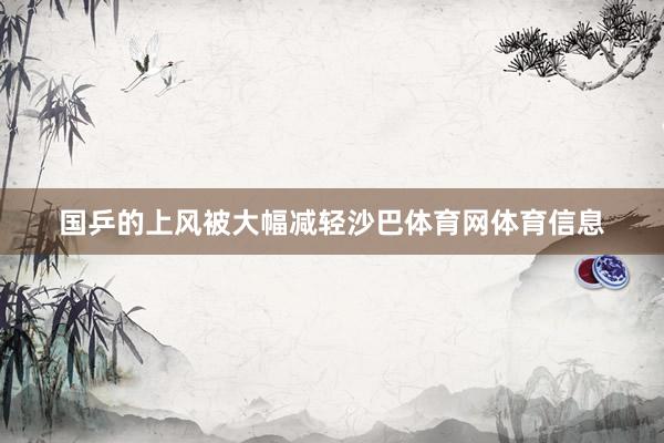 国乒的上风被大幅减轻沙巴体育网体育信息