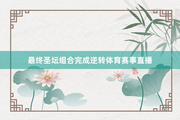 最终圣坛组合完成逆转体育赛事直播