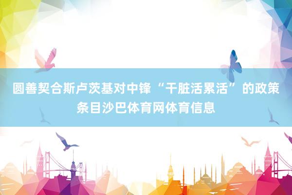 圆善契合斯卢茨基对中锋 “干脏活累活” 的政策条目沙巴体育网体育信息