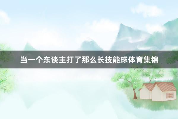 当一个东谈主打了那么长技能球体育集锦