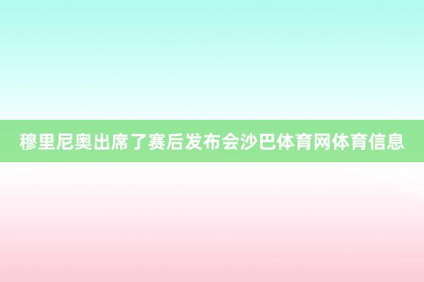 穆里尼奥出席了赛后发布会沙巴体育网体育信息