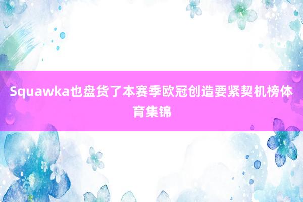 Squawka也盘货了本赛季欧冠创造要紧契机榜体育集锦