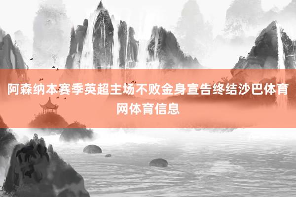 阿森纳本赛季英超主场不败金身宣告终结沙巴体育网体育信息