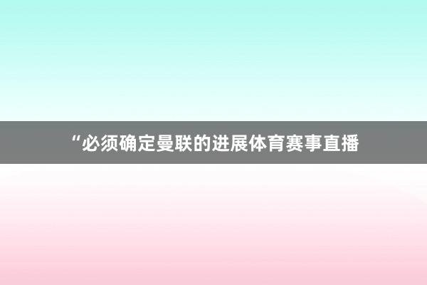 “必须确定曼联的进展体育赛事直播