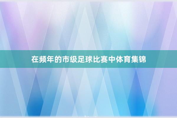 在频年的市级足球比赛中体育集锦