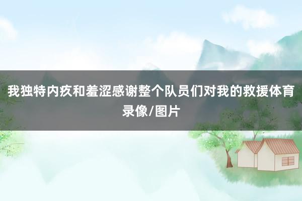 我独特内疚和羞涩感谢整个队员们对我的救援体育录像/图片