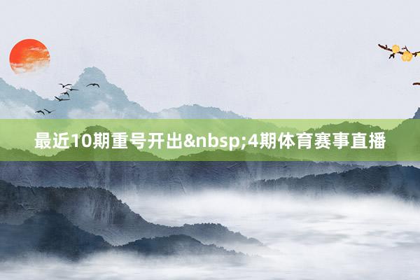 最近10期重号开出&nbsp;4期体育赛事直播