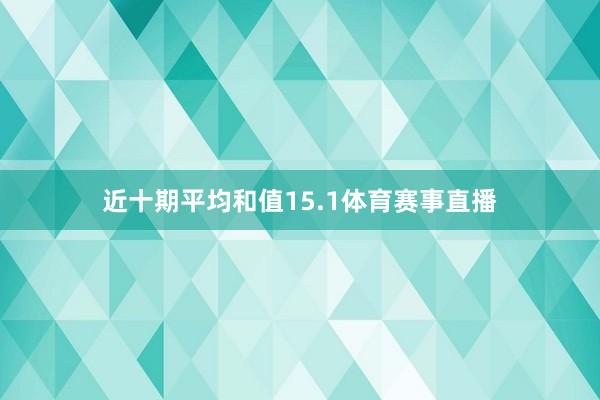 近十期平均和值15.1体育赛事直播