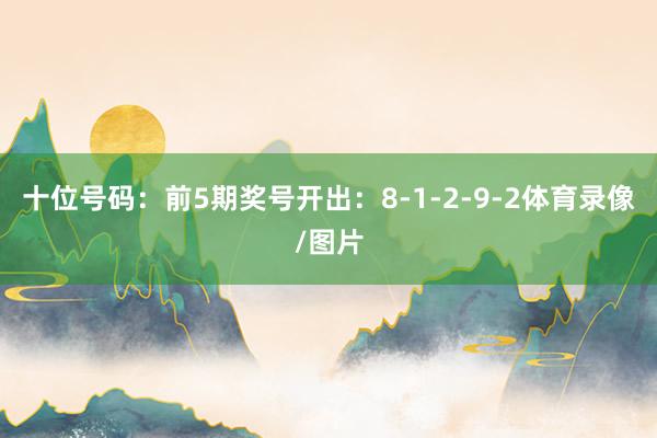 十位号码：前5期奖号开出：8-1-2-9-2体育录像/图片
