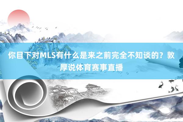 你目下对MLS有什么是来之前完全不知谈的？敦厚说体育赛事直播