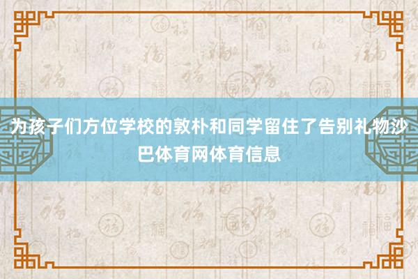为孩子们方位学校的敦朴和同学留住了告别礼物沙巴体育网体育信息