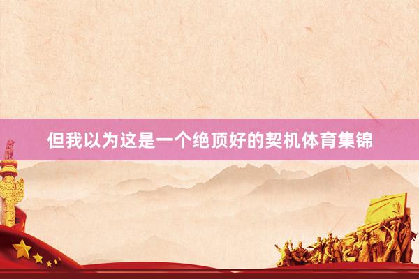 但我以为这是一个绝顶好的契机体育集锦