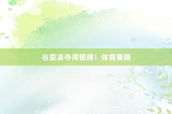 谷爱凌夺得银牌！体育集锦