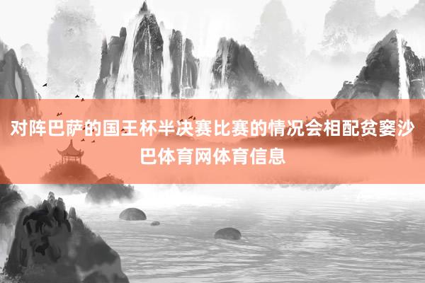 对阵巴萨的国王杯半决赛比赛的情况会相配贫窭沙巴体育网体育信息