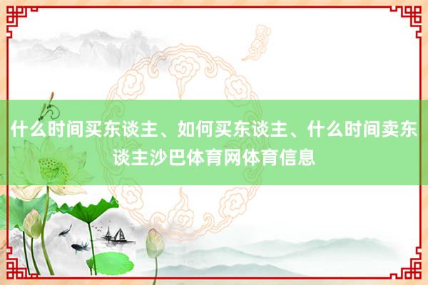 什么时间买东谈主、如何买东谈主、什么时间卖东谈主沙巴体育网体育信息